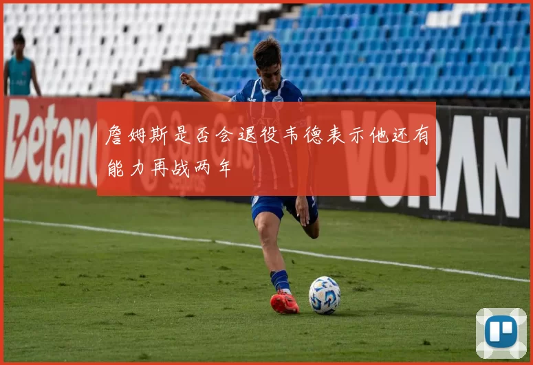 詹姆斯是否会退役韦德表示他还有能力再战两年